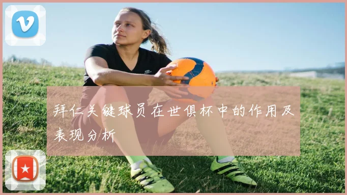 拜仁关键球员在世俱杯中的作用及表现分析