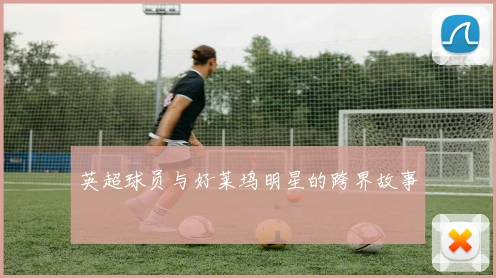 英超球员与好莱坞明星的跨界故事