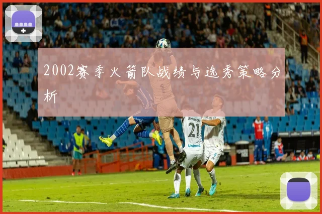 2002赛季火箭队战绩与选秀策略分析