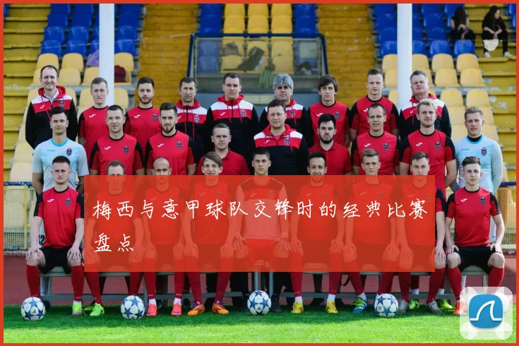 梅西与意甲球队交锋时的经典比赛盘点