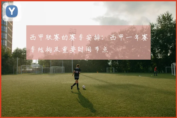 西甲联赛的赛季安排：西甲一年赛季结构及重要时间节点