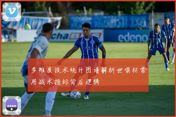 多维度技术统计图谱解析世俱杯常用战术指标背后逻辑