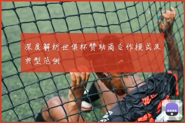 深度解析世俱杯赞助商合作模式及典型范例