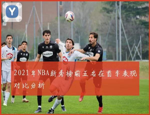 2021年NBA新秀榜前五名在首季表现对比分析