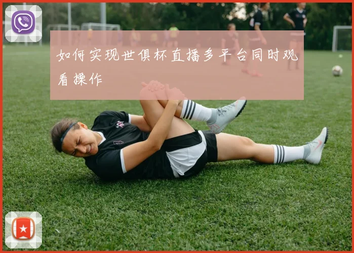 如何实现世俱杯直播多平台同时观看操作