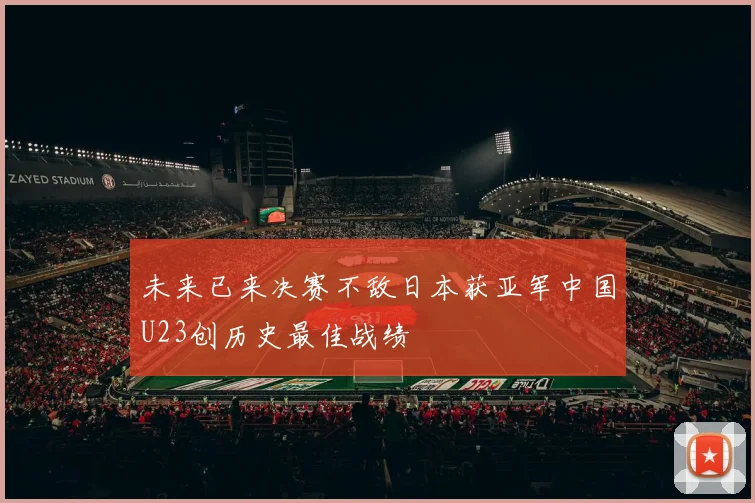 未来已来决赛不敌日本获亚军中国U23创历史最佳战绩