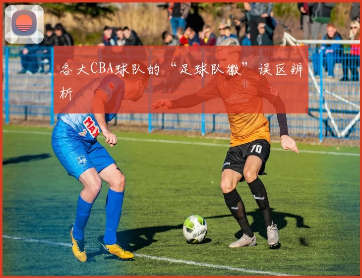 各大CBA球队的“足球队徽”误区辨析