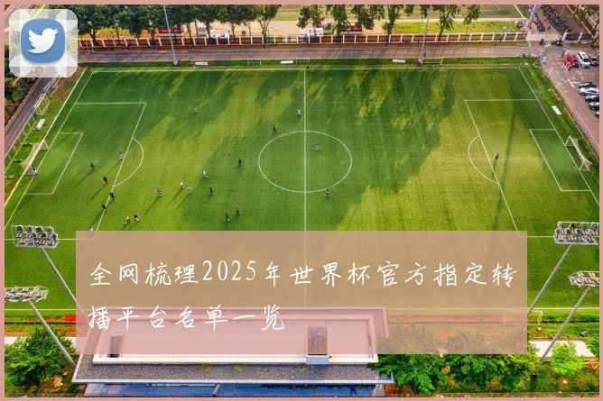 全网梳理2025年世界杯官方指定转播平台名单一览